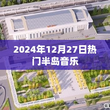 『半岛音乐风潮，2024年12月27日热门歌曲盘点』