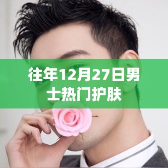 男士护肤热门榜单揭晓，历年12月27日护肤秘籍