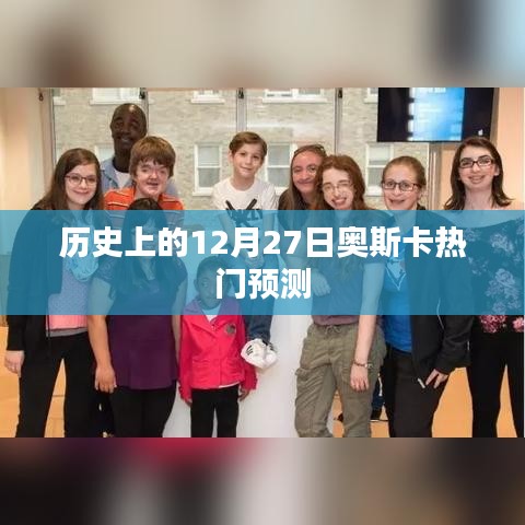 历年12月27日奥斯卡热门预测概览，希望符合您的要求，您还可以根据实际情况进行调整。