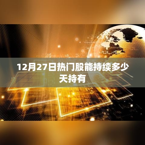 12月27日热门股，持续多久可持有？