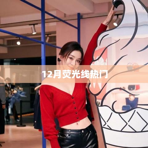 荧光线下的热门焦点，12月精彩瞬间回顾