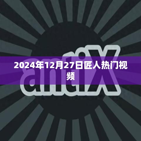 匠人热门视频盘点，揭秘背后的故事（日期标注）