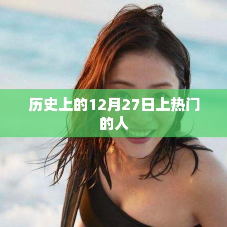 历史上的十二月二十七日，名人闪耀的日子