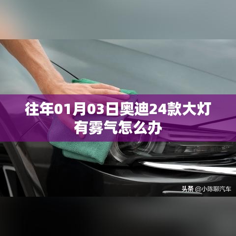 奥迪大灯雾气处理指南，专业解决奥迪车型大灯起雾问题