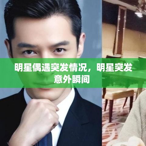 明星偶遇突发情况，明星突发意外瞬间 