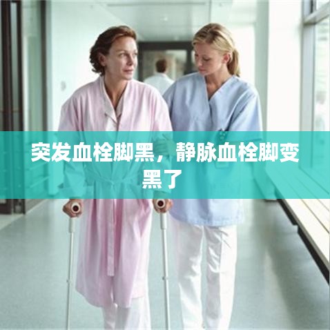突发血栓脚黑，静脉血栓脚变黑了 
