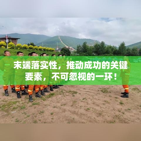 末端落实性，推动成功的关键要素，不容忽视的一环！