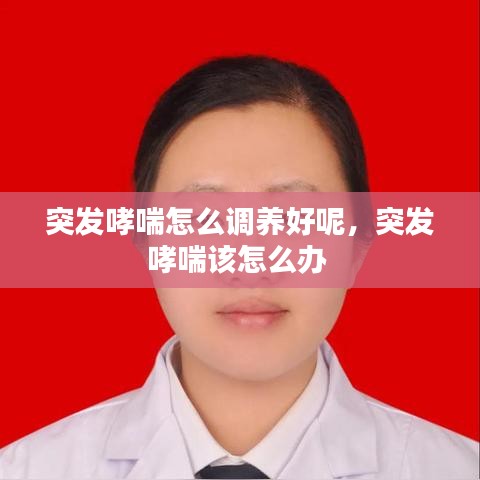 突发哮喘怎么调养好呢，突发哮喘该怎么办 