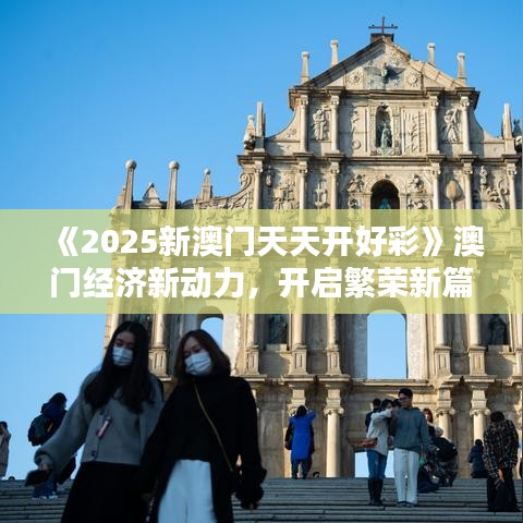 《2025新澳门天天开好彩》澳门经济新动力，开启繁荣新篇章
