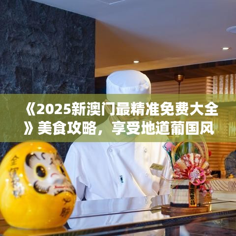《2025新澳门最精准免费大全》美食攻略，享受地道葡国风情