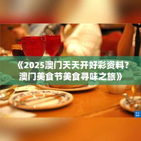 《2025澳门天天开好彩资料？澳门美食节美食寻味之旅》