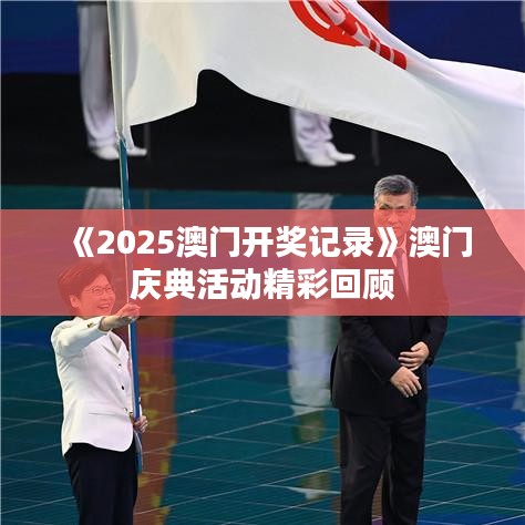 《2025澳门开奖记录》澳门庆典活动精彩回顾