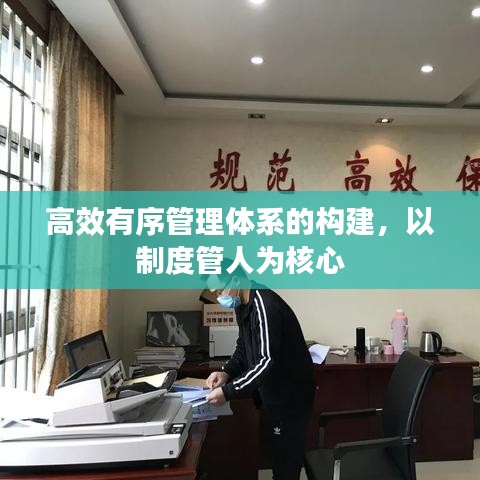 高效有序管理体系的构建，以制度管人为核心