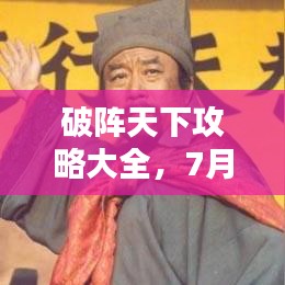 破阵天下攻略大全，7月最新实战指南助你轻松破敌！