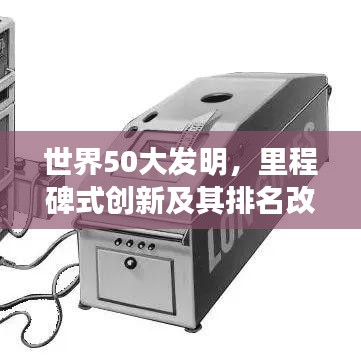世界50大发明，里程碑式创新及其排名改变世界