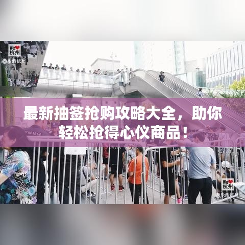最新抽签抢购攻略大全，助你轻松抢得心仪商品！
