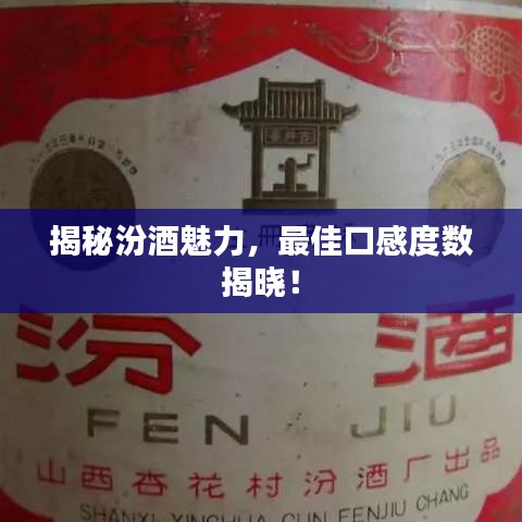 揭秘汾酒魅力，最佳口感度数揭晓！