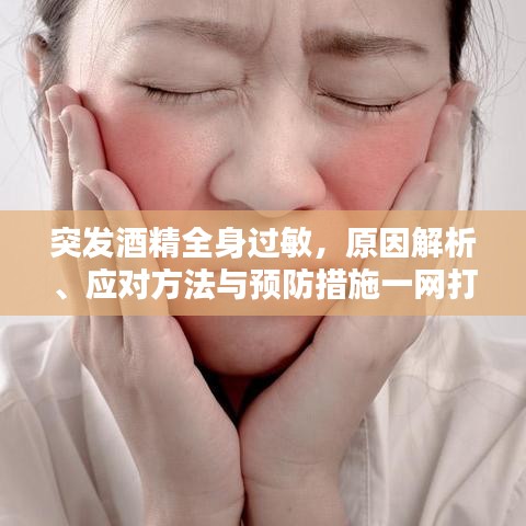 突发酒精全身过敏，原因解析、应对方法与预防措施一网打尽
