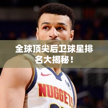 全球顶尖后卫球星排名大揭秘！