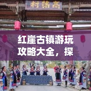 红崖古镇游玩攻略大全，探秘千年古镇的魅力！