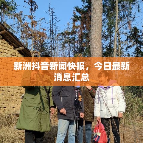 新洲抖音新闻快报，今日最新消息汇总