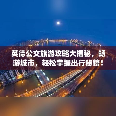 英德公交旅游攻略大揭秘，畅游城市，轻松掌握出行秘籍！