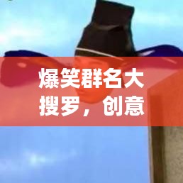 爆笑群名大搜罗，创意无限，笑果连连，让你乐翻天！
