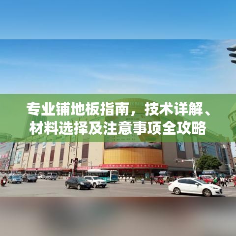 专业铺地板指南，技术详解、材料选择及注意事项全攻略