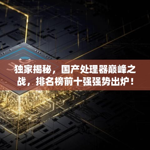 独家揭秘，国产处理器巅峰之战，排名榜前十强强势出炉！