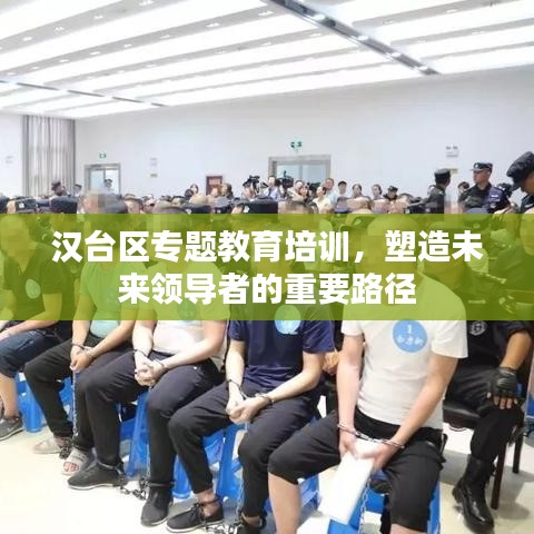 汉台区专题教育培训，塑造未来领导者的重要路径