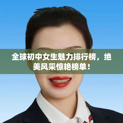 全球初中女生魅力排行榜，绝美风采惊艳榜单！