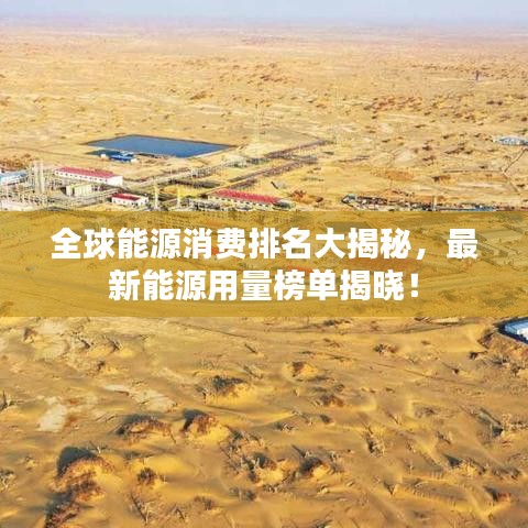 全球能源消费排名大揭秘，最新能源用量榜单揭晓！