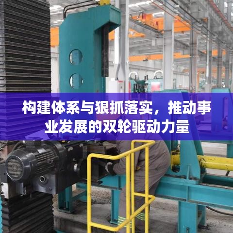 构建体系与狠抓落实，推动事业发展的双轮驱动力量