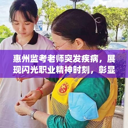 惠州监考老师突发疾病，展现闪光职业精神时刻，彰显责任担当