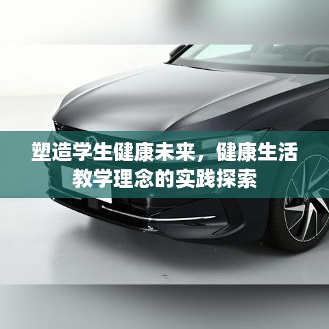 塑造学生健康未来，健康生活教学理念的实践探索