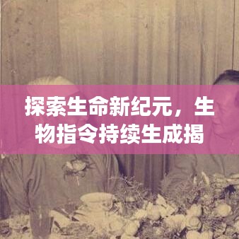 探索生命新纪元，生物指令持续生成揭秘
