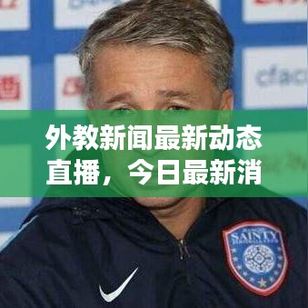 外教新闻最新动态直播，今日最新消息速递