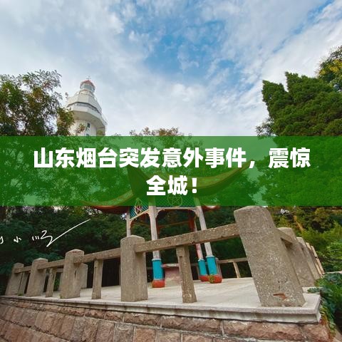 山东烟台突发意外事件，震惊全城！