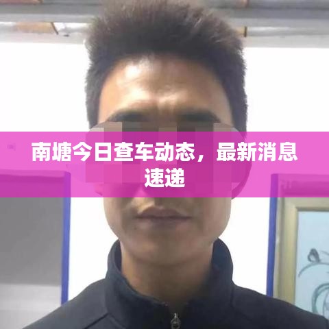 南塘今日查车动态，最新消息速递