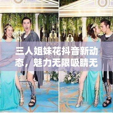 三人姐妹花抖音新动态，魅力无限吸睛无数