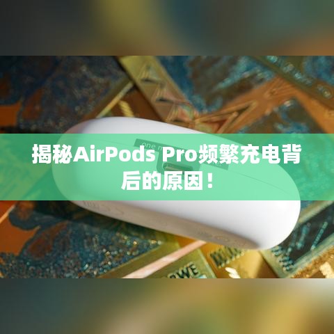 揭秘AirPods Pro频繁充电背后的原因！