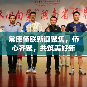常德侨联新闻聚焦，侨心齐聚，共筑美好新篇章