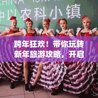 跨年狂欢！带你玩转新年旅游攻略，开启美好旅程！