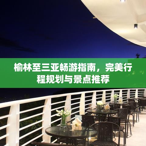 榆林至三亚畅游指南，完美行程规划与景点推荐