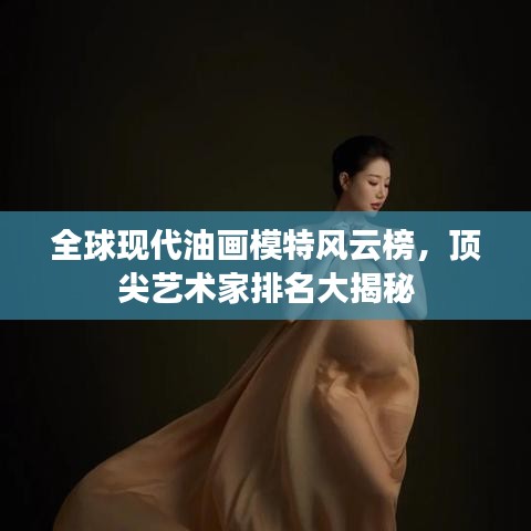 全球现代油画模特风云榜，顶尖艺术家排名大揭秘