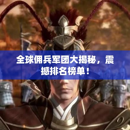 全球佣兵军团大揭秘，震撼排名榜单！